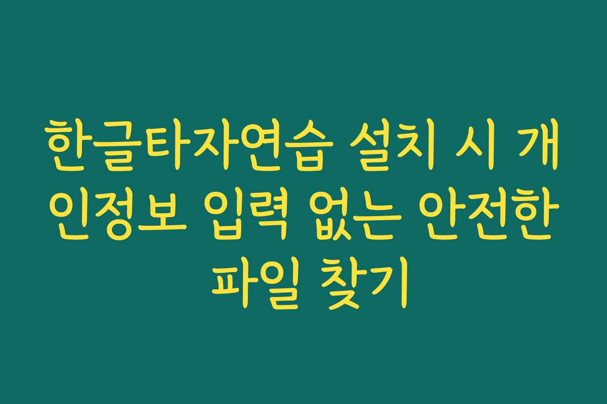한글타자연습 설치 시 개인정보 입력 없는 안전한 파일 찾기