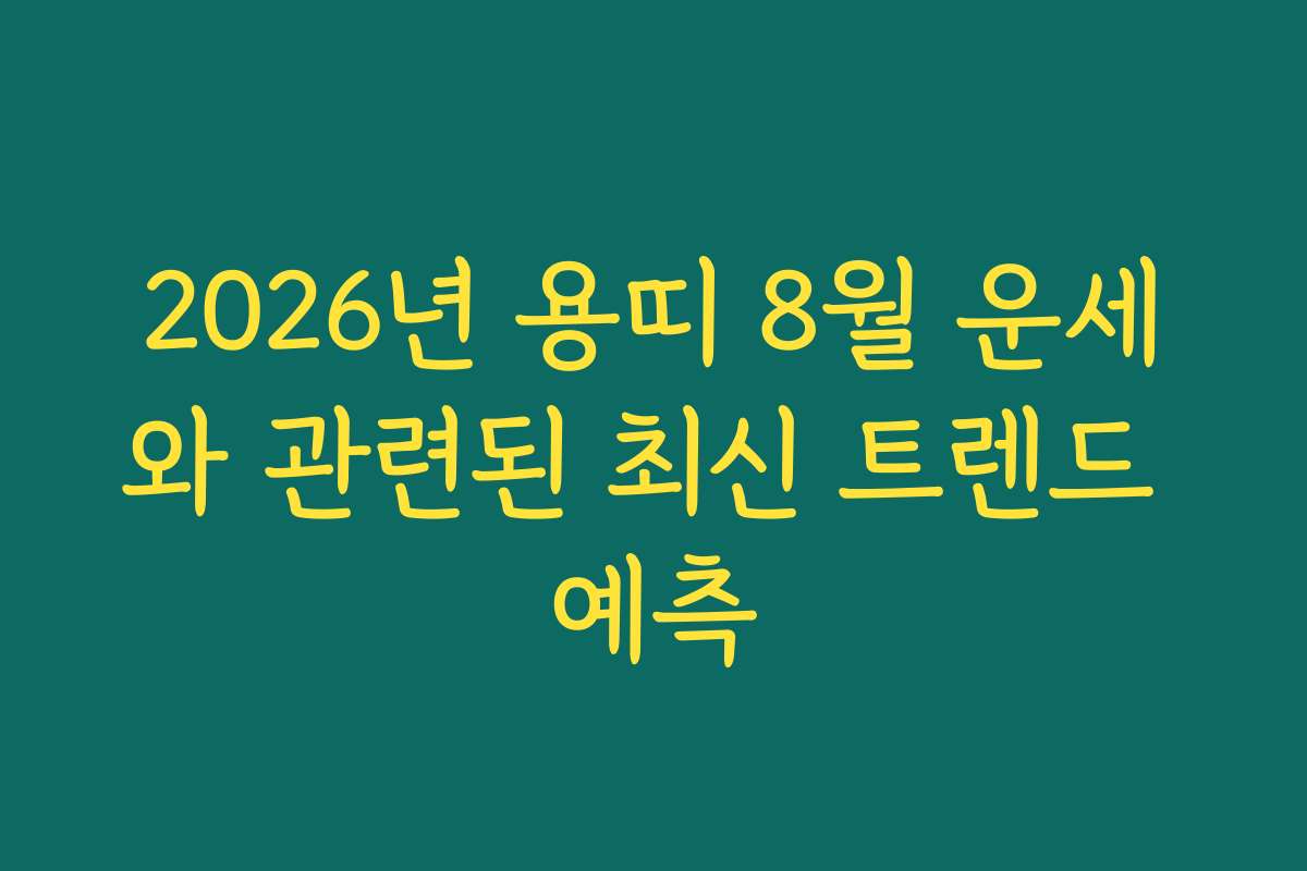 2026년 용띠 8월 운세와 관련된 최신 트렌드 예측