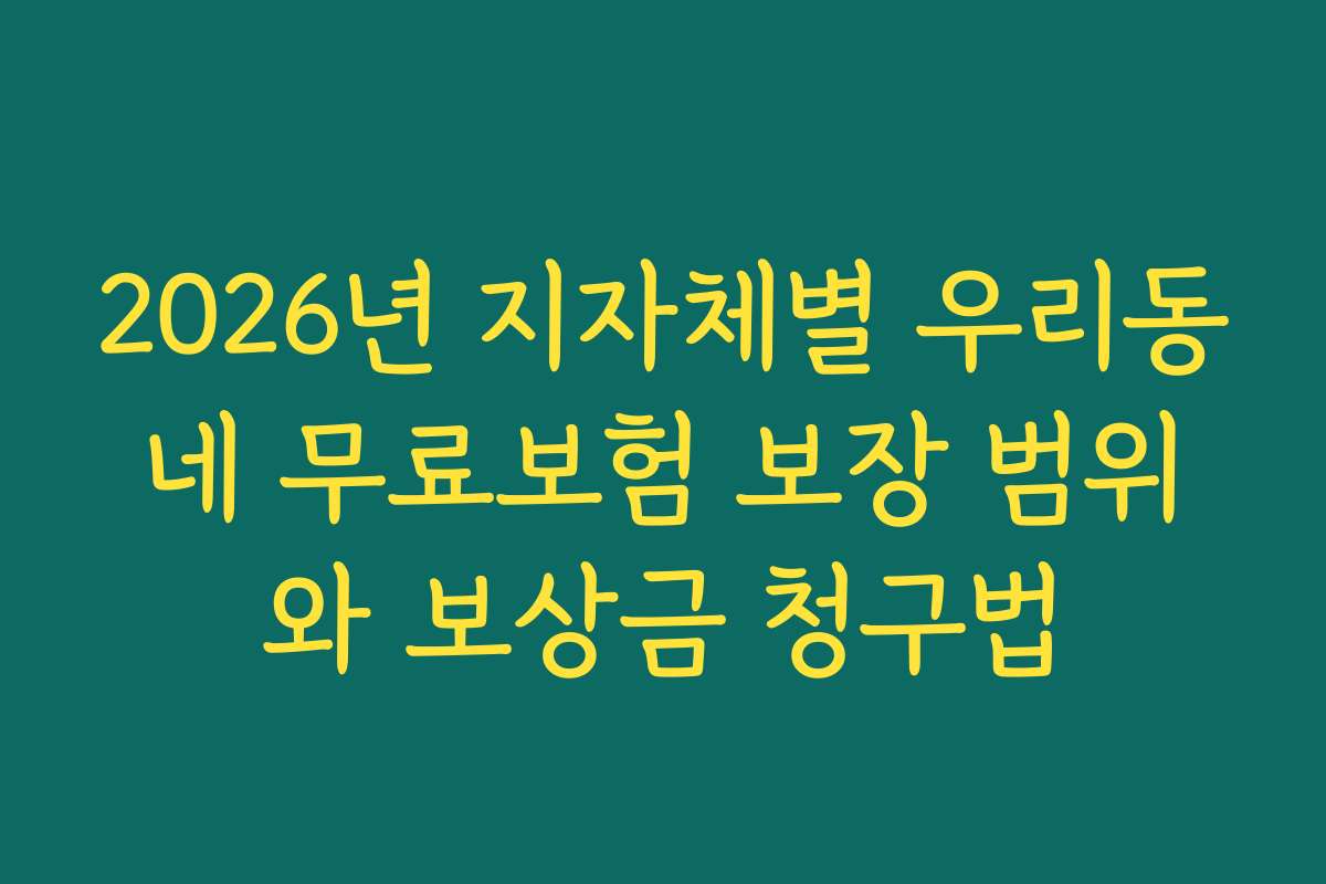2026년 지자체별 우리동네 무료보험 보장 범위와 보상금 청구법