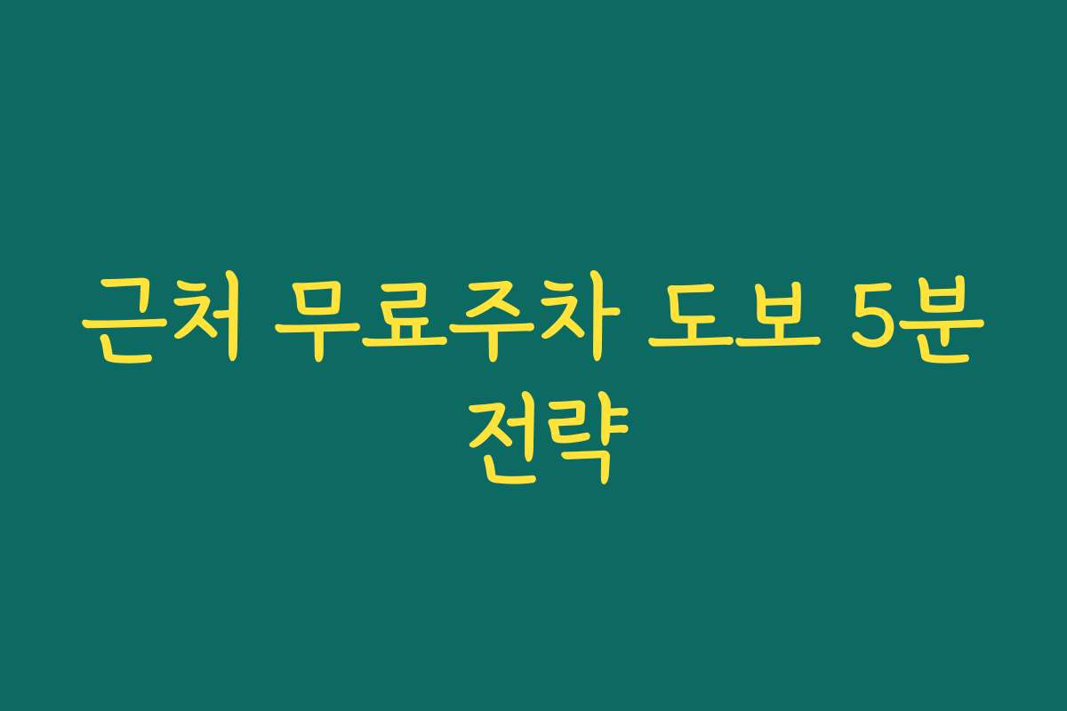 근처 무료주차 도보 5분 전략