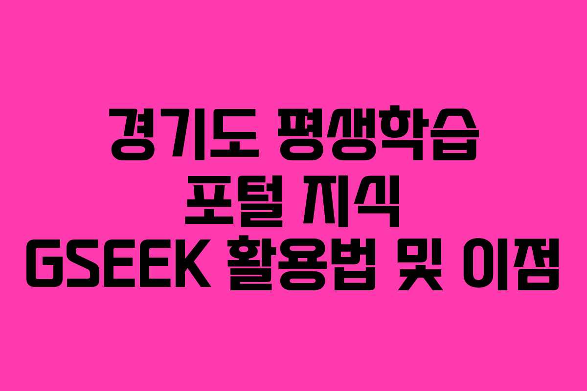 경기도 평생학습 포털 지식 GSEEK 활용법 및 이점