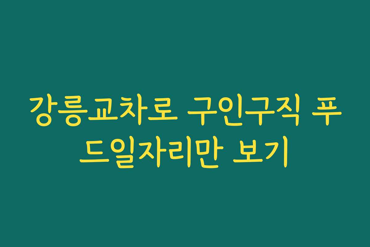 강릉교차로 구인구직 푸드일자리만 보기