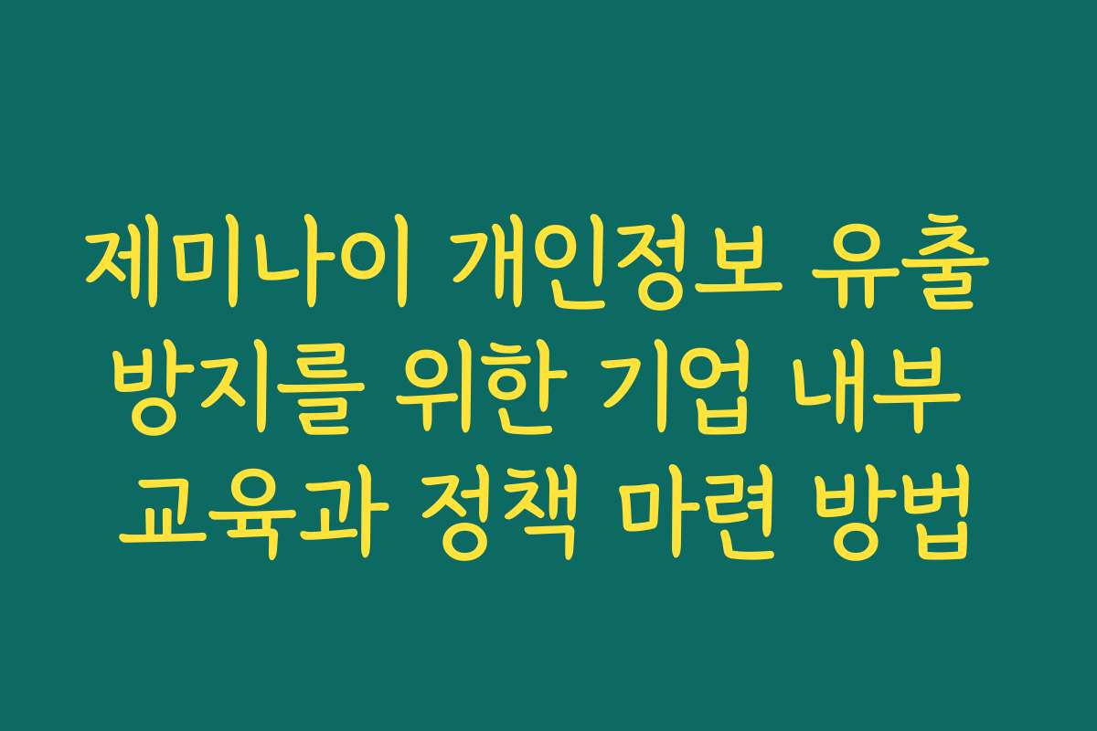 제미나이 개인정보 유출 방지를 위한 기업 내부 교육과 정책 마련 방법