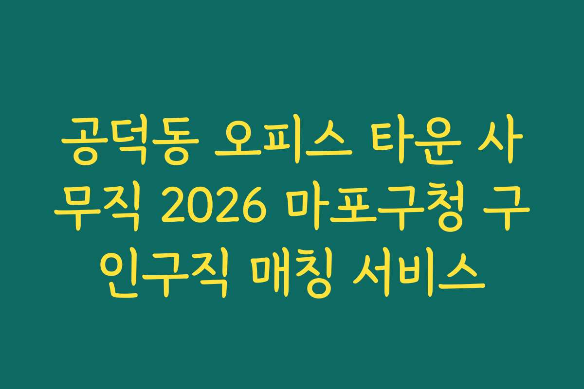 공덕동 오피스 타운 사무직 2026 마포구청 구인구직 매칭 서비스