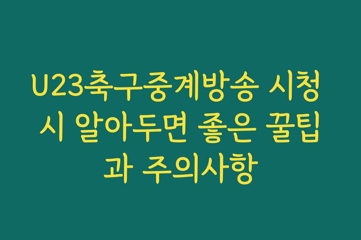 U23축구중계방송 시청 시 알아두면 좋은 꿀팁과 주의사항