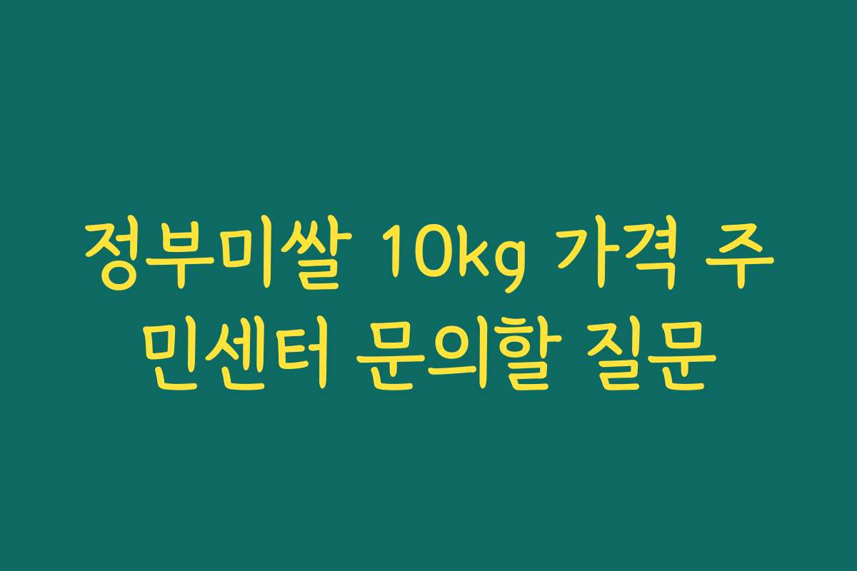 정부미쌀 10kg 가격 주민센터 문의할 질문