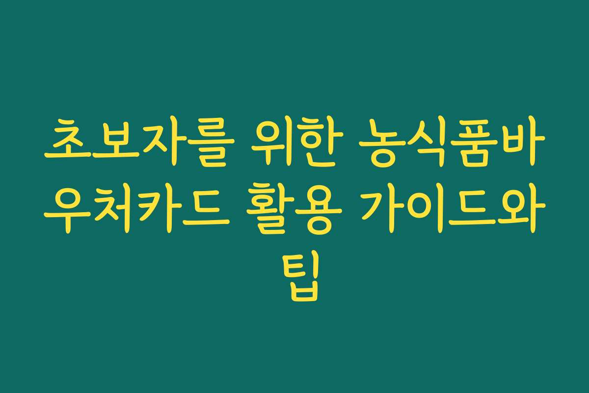 초보자를 위한 농식품바우처카드 활용 가이드와 팁