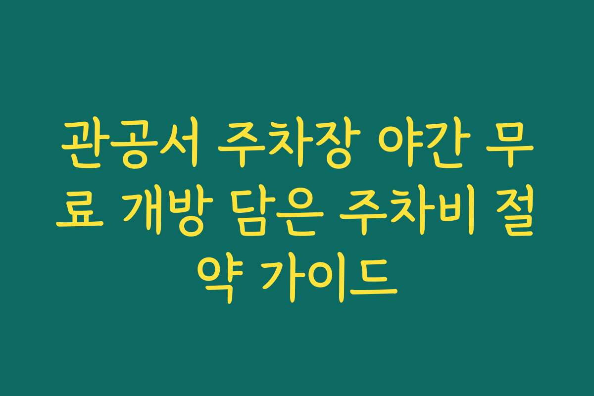 관공서 주차장 야간 무료 개방 담은 주차비 절약 가이드