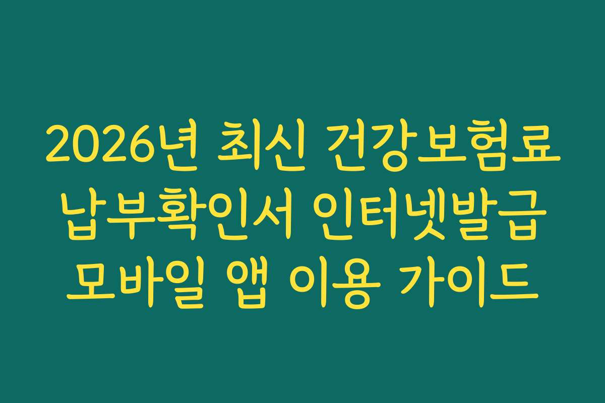 2026년 최신 건강보험료 납부확인서 인터넷발급 모바일 앱 이용 가이드