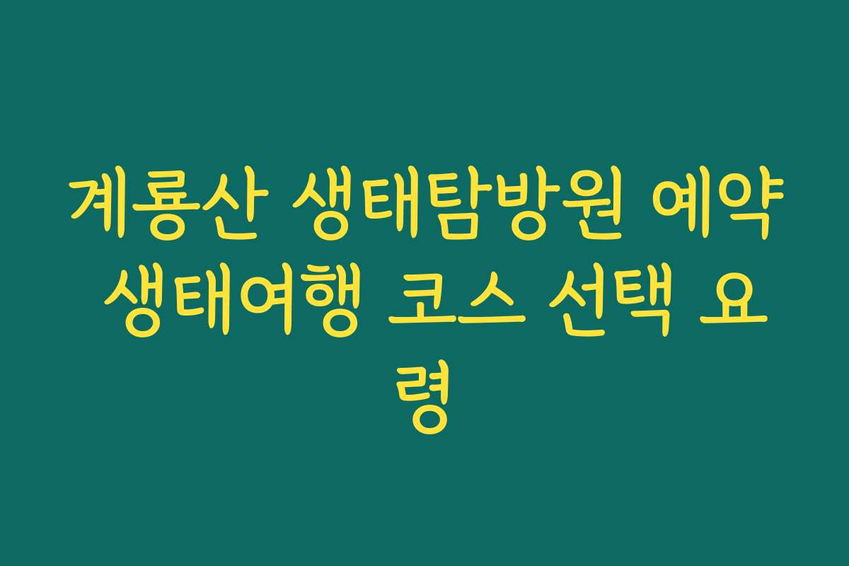 계룡산 생태탐방원 예약 생태여행 코스 선택 요령