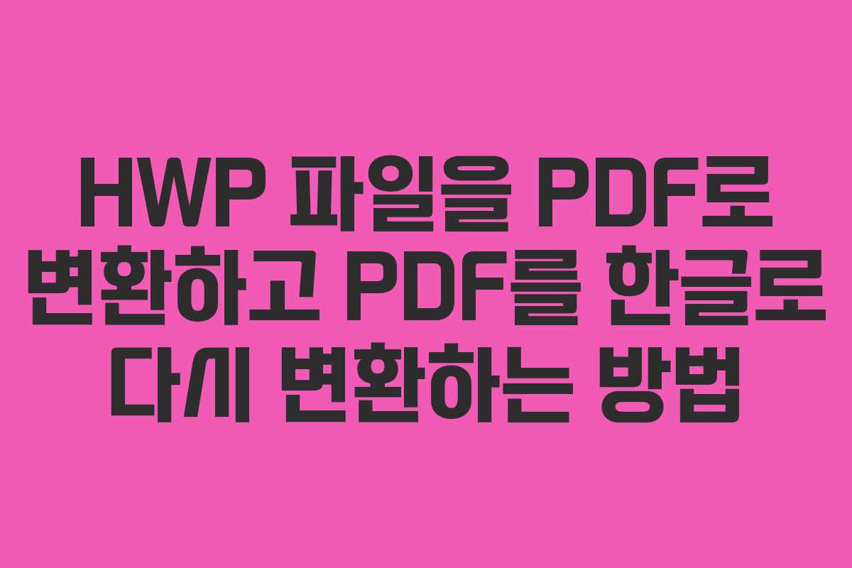 HWP 파일을 PDF로 변환하고 PDF를 한글로 다시 변환하는 방법