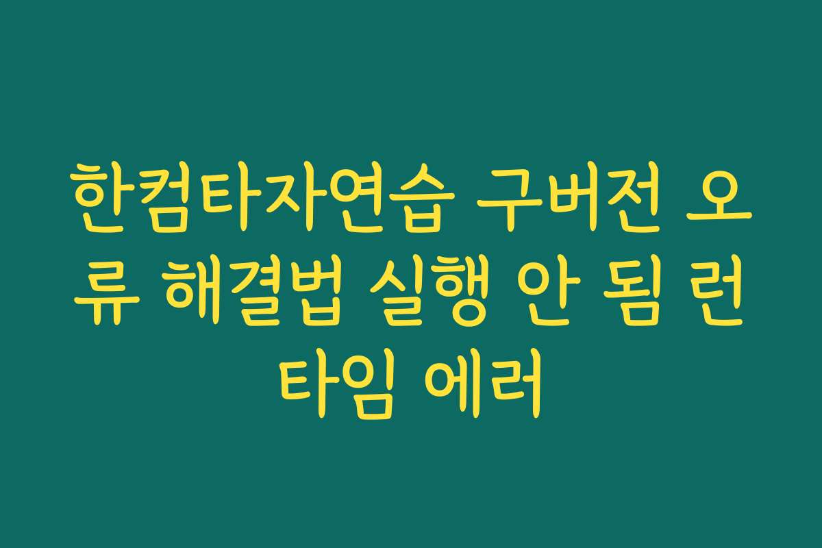 한컴타자연습 구버전 오류 해결법 실행 안 됨 런타임 에러