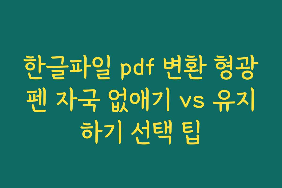 한글파일 pdf 변환 형광펜 자국 없애기 vs 유지하기 선택 팁