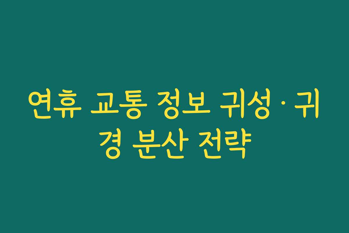 연휴 교통 정보 귀성·귀경 분산 전략