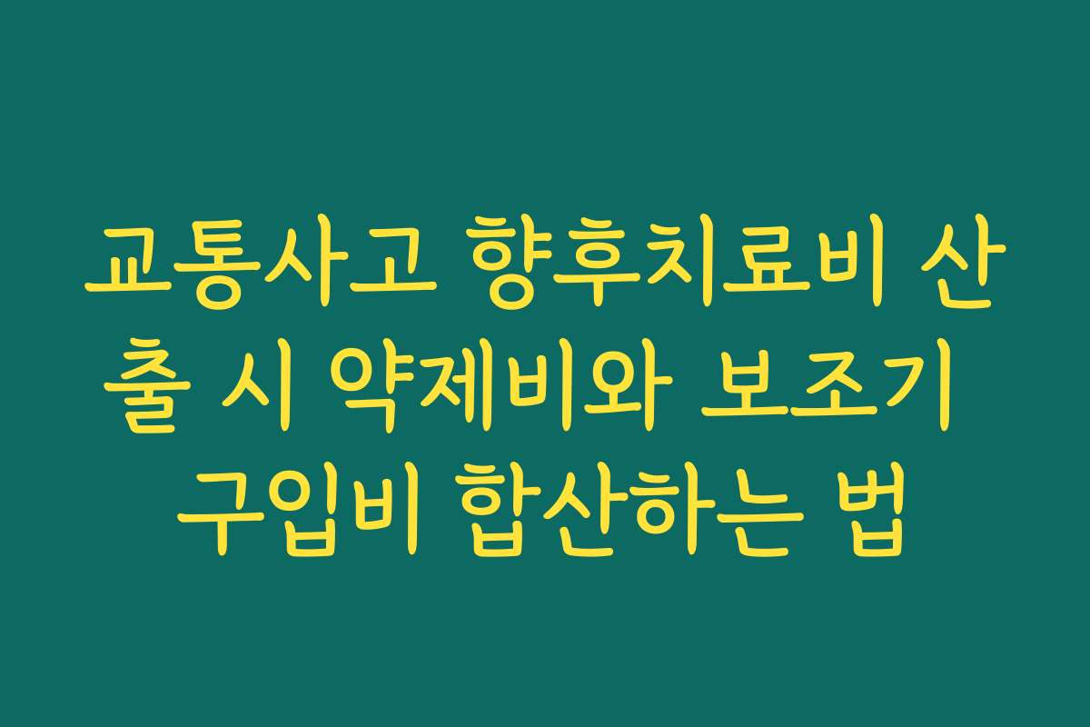 교통사고 향후치료비 산출 시 약제비와 보조기 구입비 합산하는 법