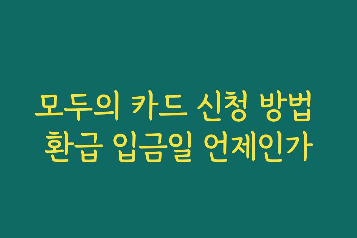 모두의 카드 신청 방법 환급 입금일 언제인가