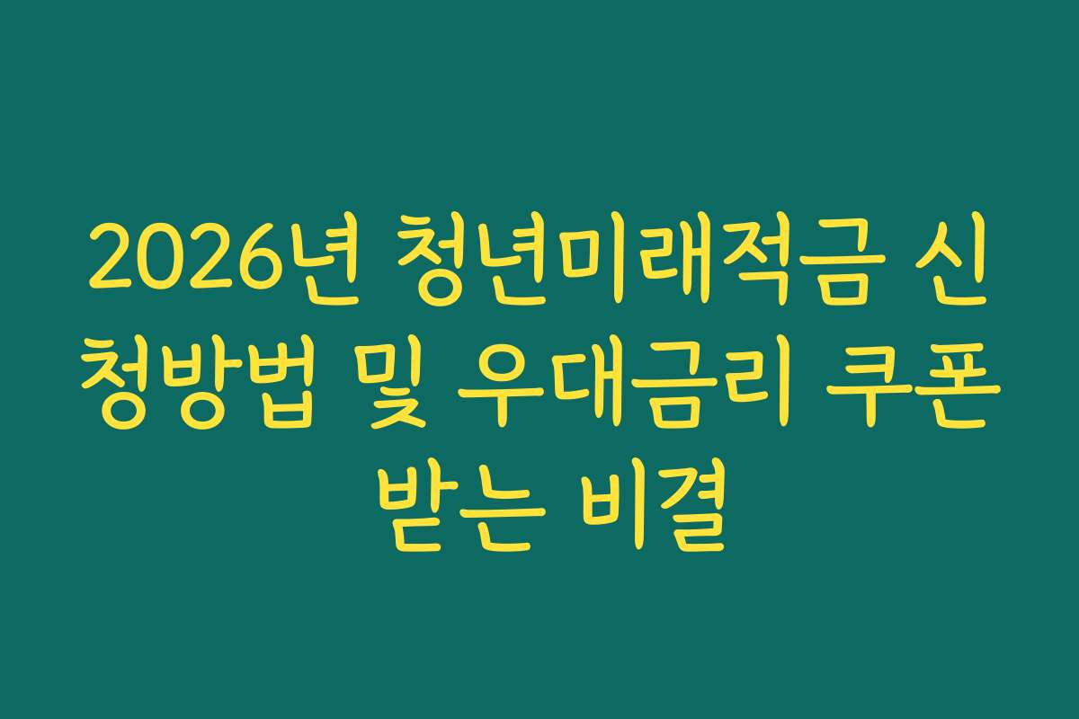 2026년 청년미래적금 신청방법 및 우대금리 쿠폰 받는 비결