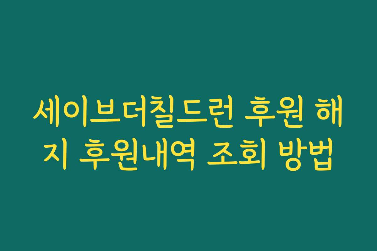세이브더칠드런 후원 해지 후원내역 조회 방법