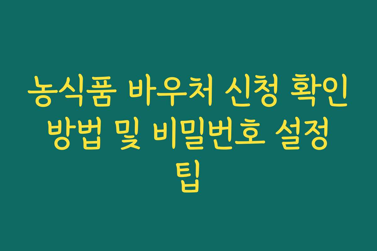 농식품 바우처 신청 확인 방법 및 비밀번호 설정 팁