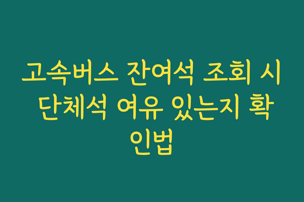 고속버스 잔여석 조회 시 단체석 여유 있는지 확인법