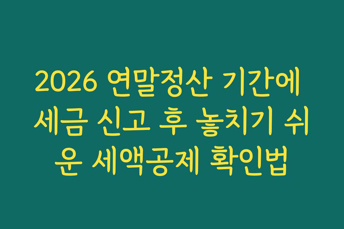 2026 연말정산 기간에 세금 신고 후 놓치기 쉬운 세액공제 확인법