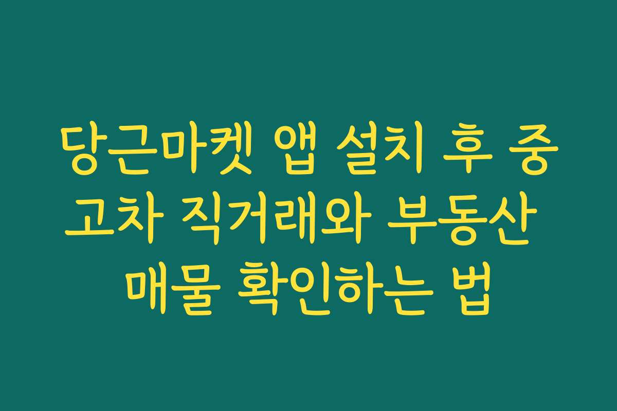 당근마켓 앱 설치 후 중고차 직거래와 부동산 매물 확인하는 법