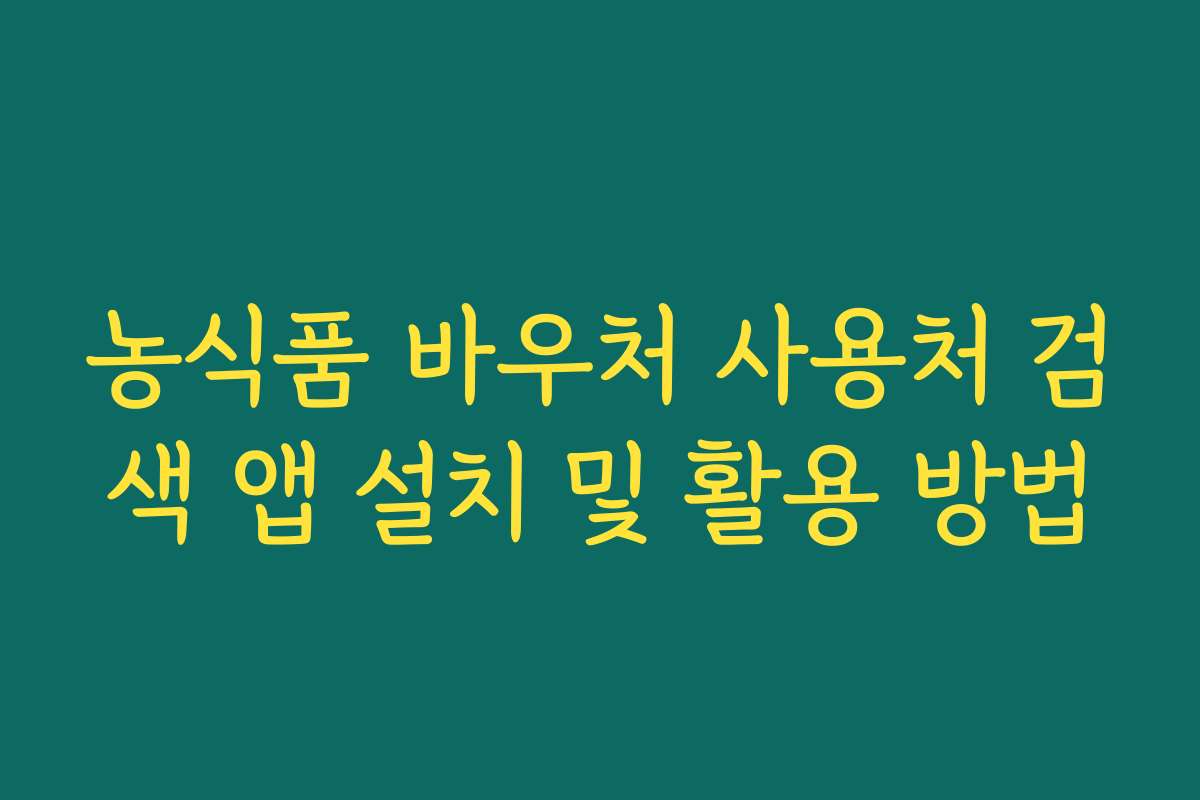 농식품 바우처 사용처 검색 앱 설치 및 활용 방법