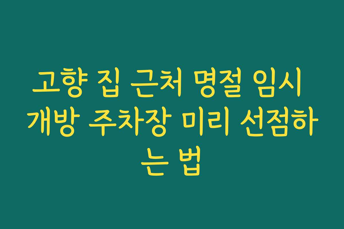 고향 집 근처 명절 임시 개방 주차장 미리 선점하는 법