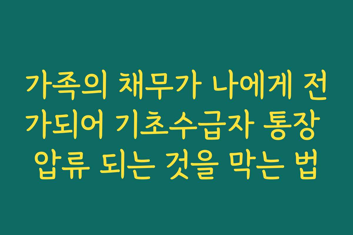 가족의 채무가 나에게 전가되어 기초수급자 통장 압류 되는 것을 막는 법