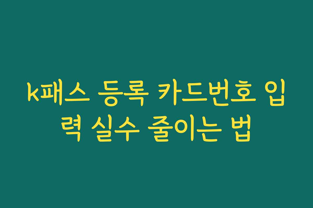 k패스 등록 카드번호 입력 실수 줄이는 법