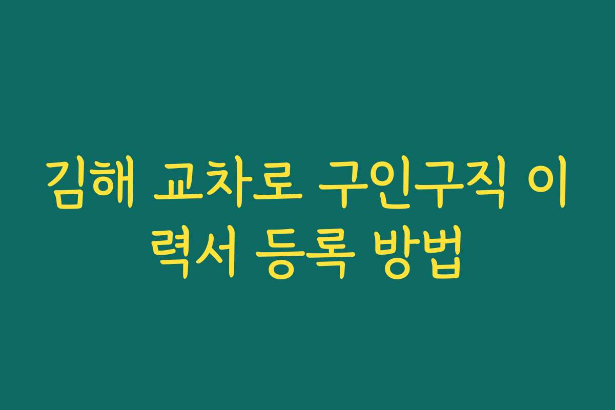 김해 교차로 구인구직 이력서 등록 방법
