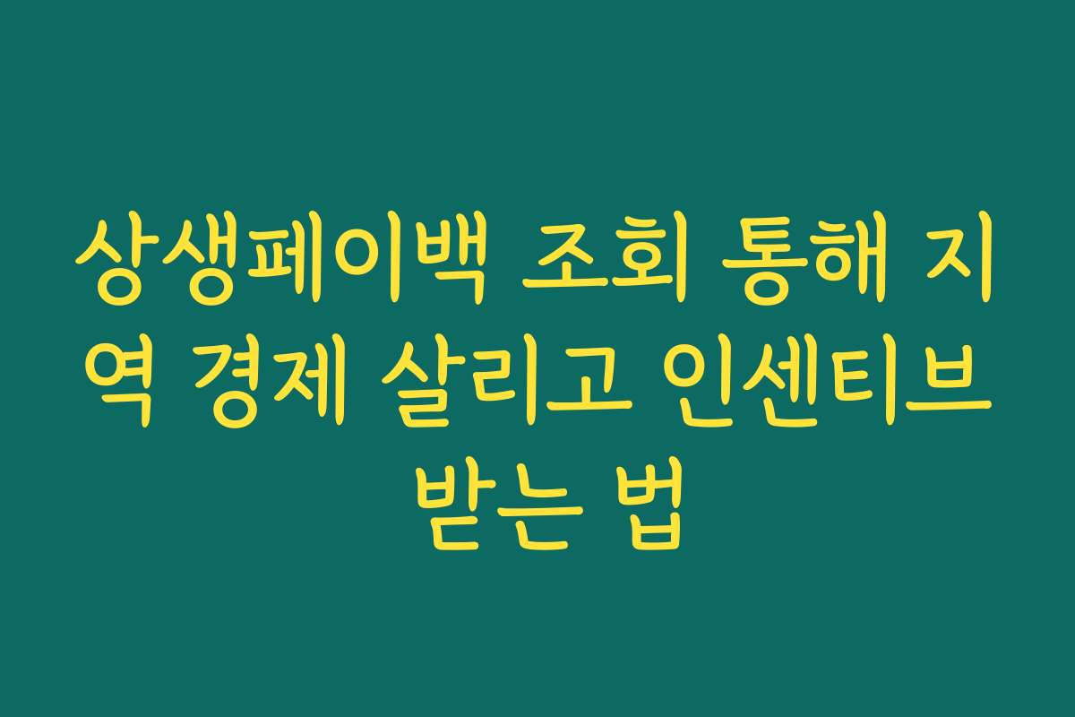 상생페이백 조회 통해 지역 경제 살리고 인센티브 받는 법