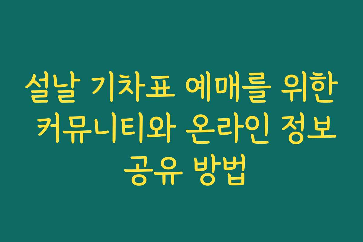 설날 기차표 예매를 위한 커뮤니티와 온라인 정보 공유 방법