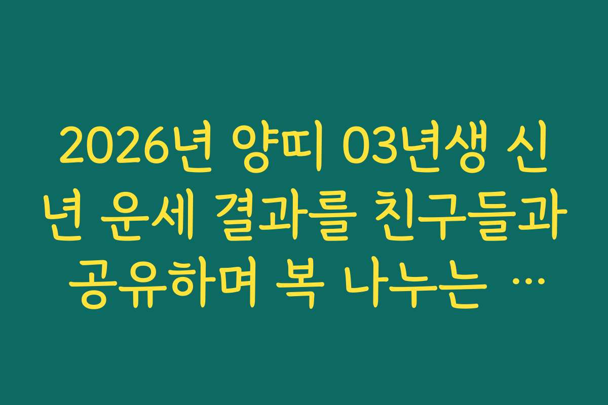 2026년 양띠 03년생 신년 운세 결과를 친구들과 공유하며 복 나누는 방법
