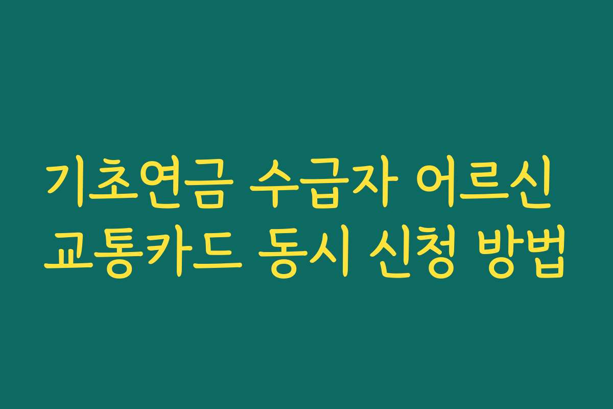 기초연금 수급자 어르신 교통카드 동시 신청 방법