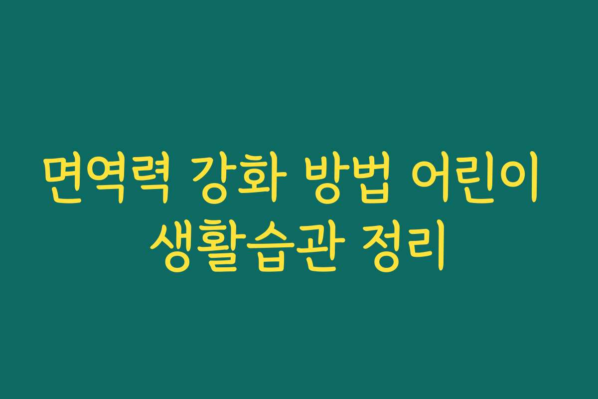 면역력 강화 방법 어린이 생활습관 정리