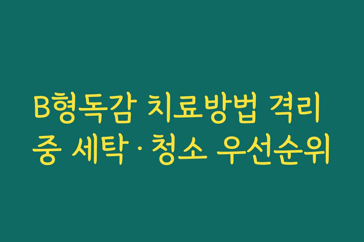 B형독감 치료방법 격리 중 세탁·청소 우선순위