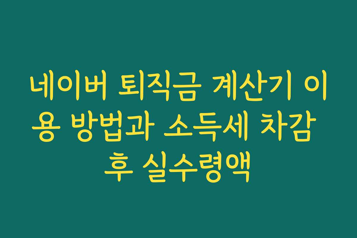네이버 퇴직금 계산기 이용 방법과 소득세 차감 후 실수령액
