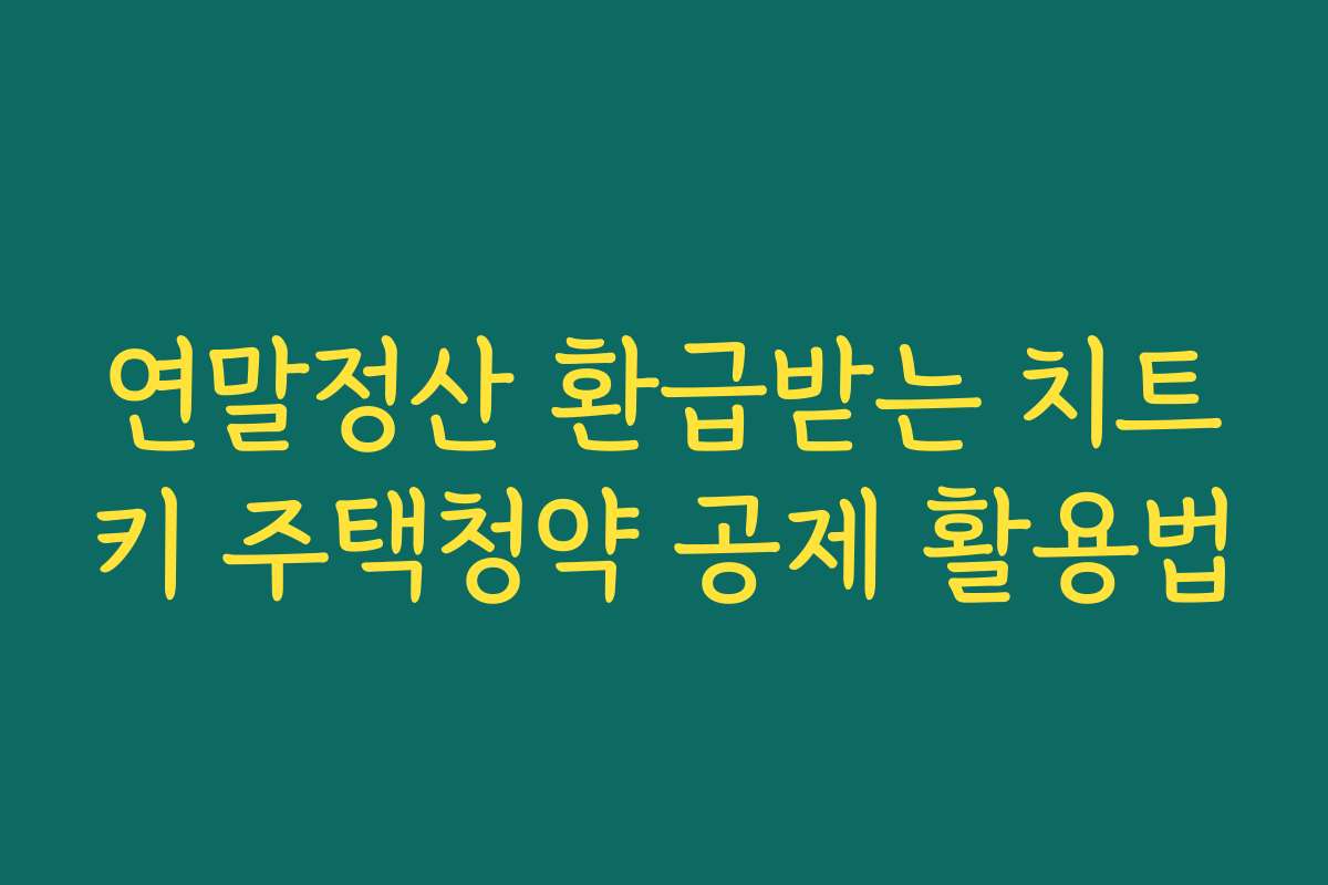 연말정산 환급받는 치트키 주택청약 공제 활용법