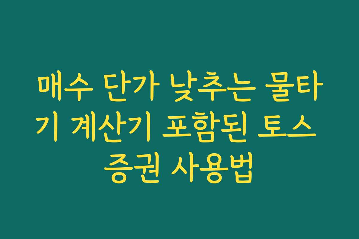 매수 단가 낮추는 물타기 계산기 포함된 토스 증권 사용법
