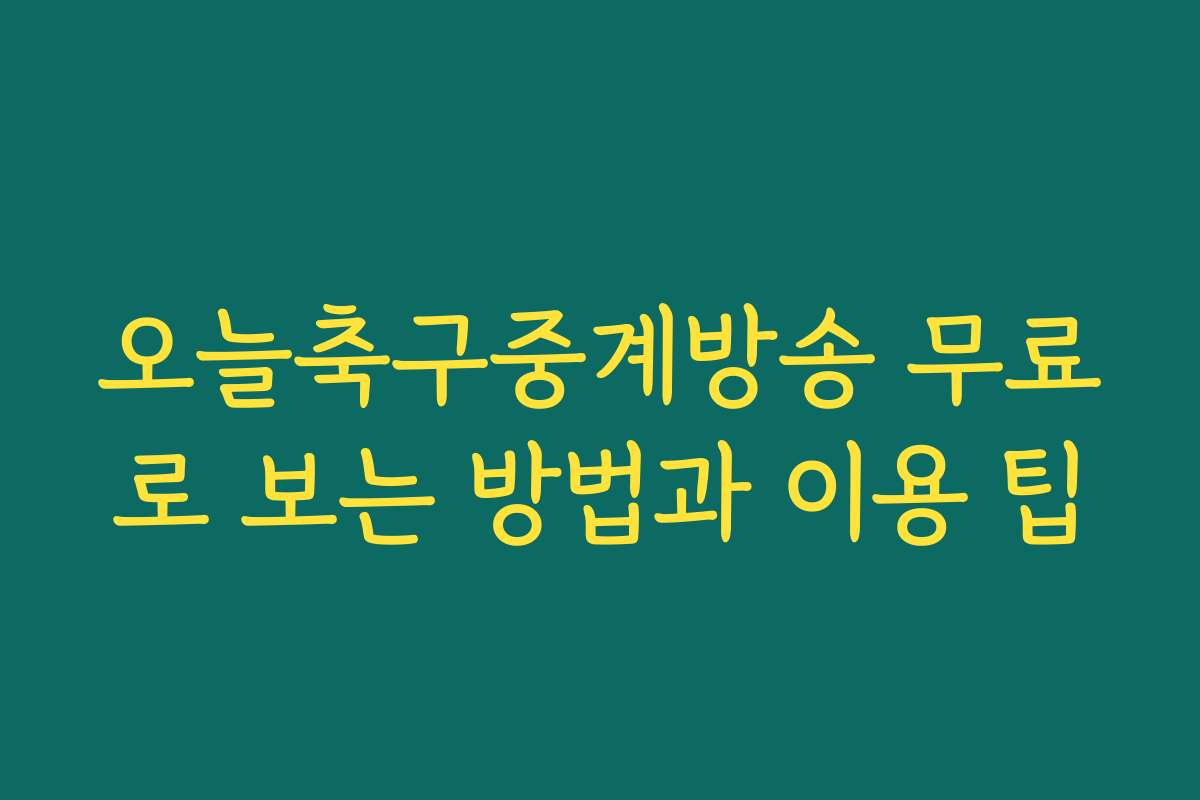 오늘축구중계방송 무료로 보는 방법과 이용 팁