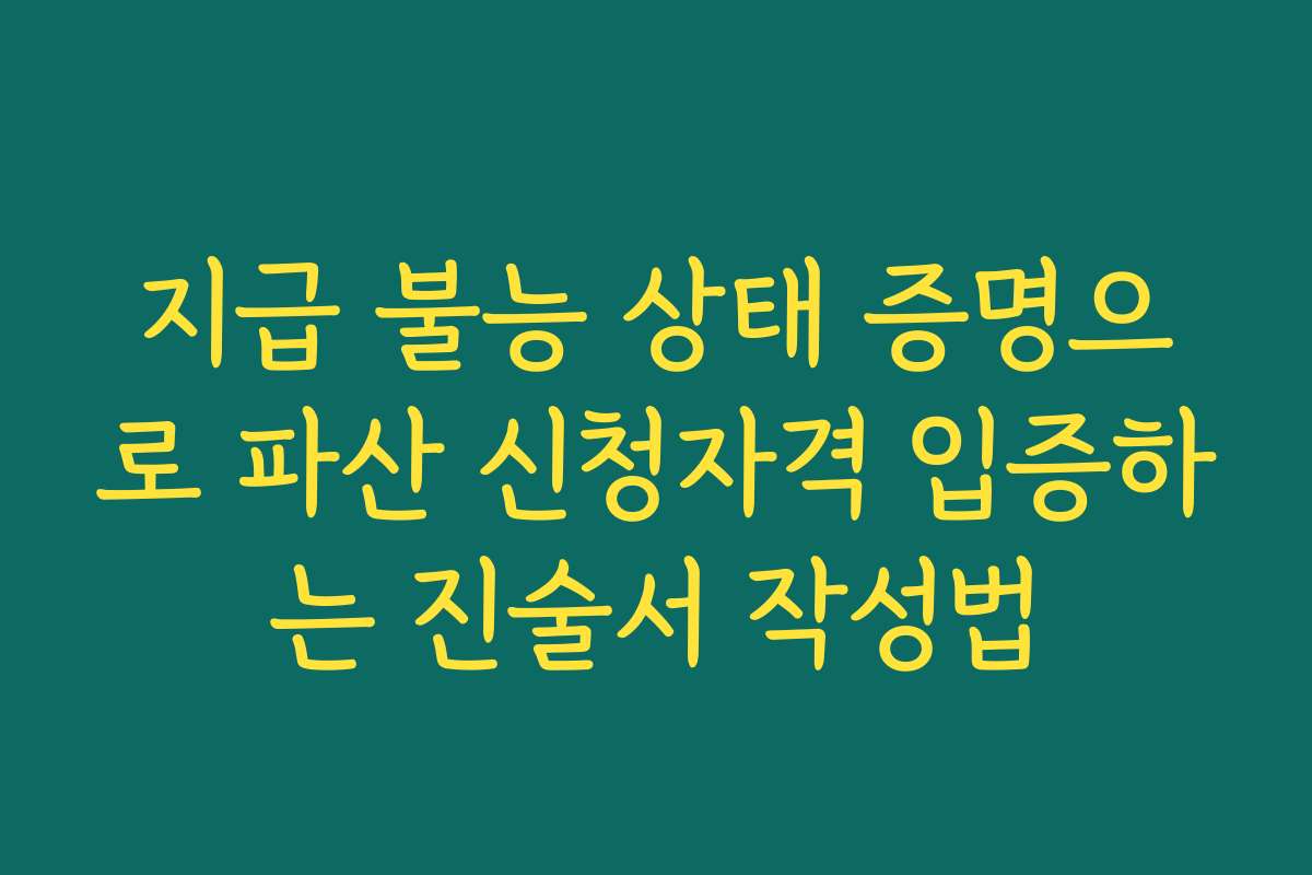 지급 불능 상태 증명으로 파산 신청자격 입증하는 진술서 작성법