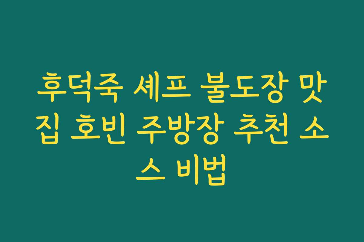 후덕죽 셰프 불도장 맛집 호빈 주방장 추천 소스 비법