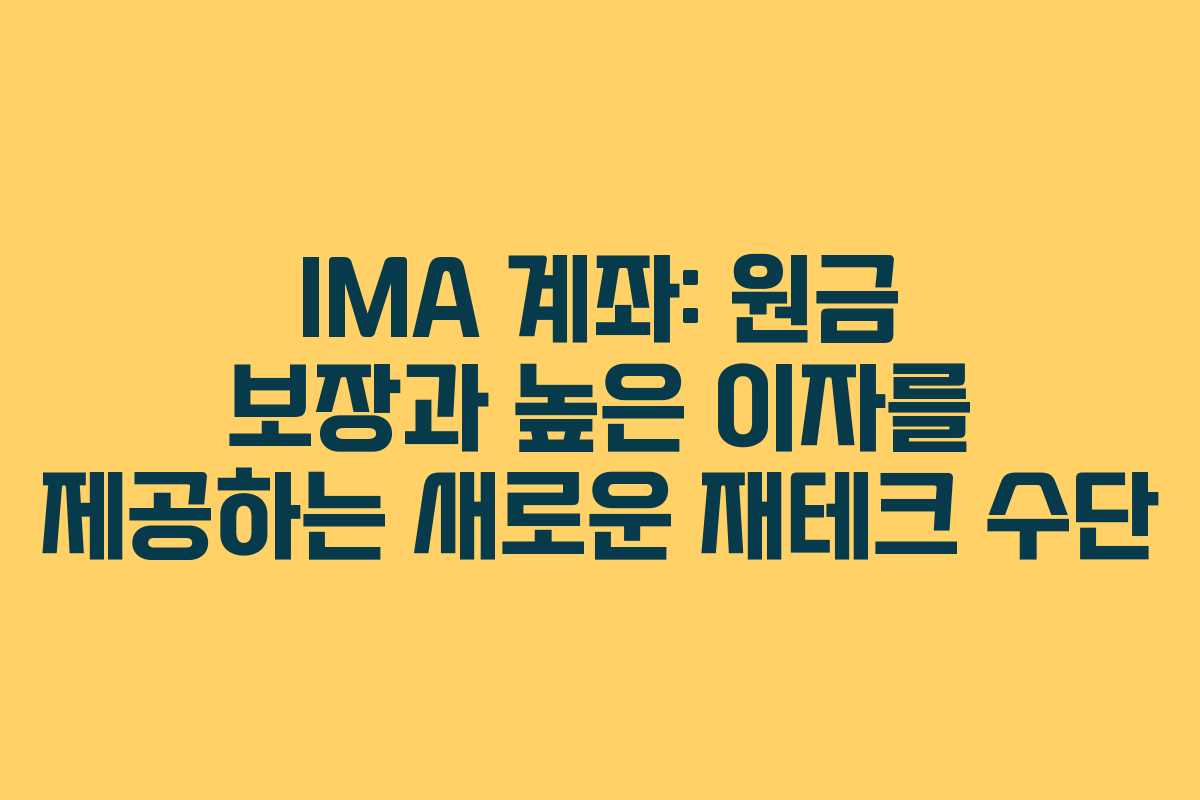 IMA 계좌: 원금 보장과 높은 이자를 제공하는 새로운 재테크 수단