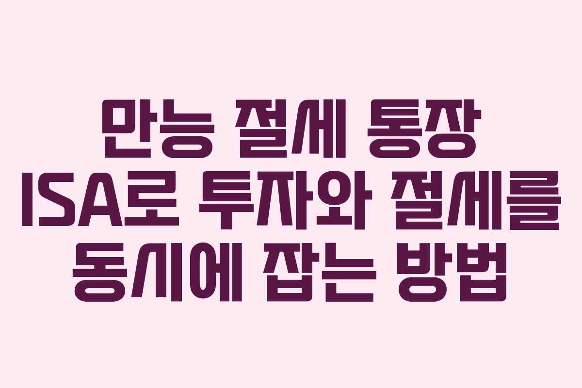 만능 절세 통장 ISA로 투자와 절세를 동시에 잡는 방법
