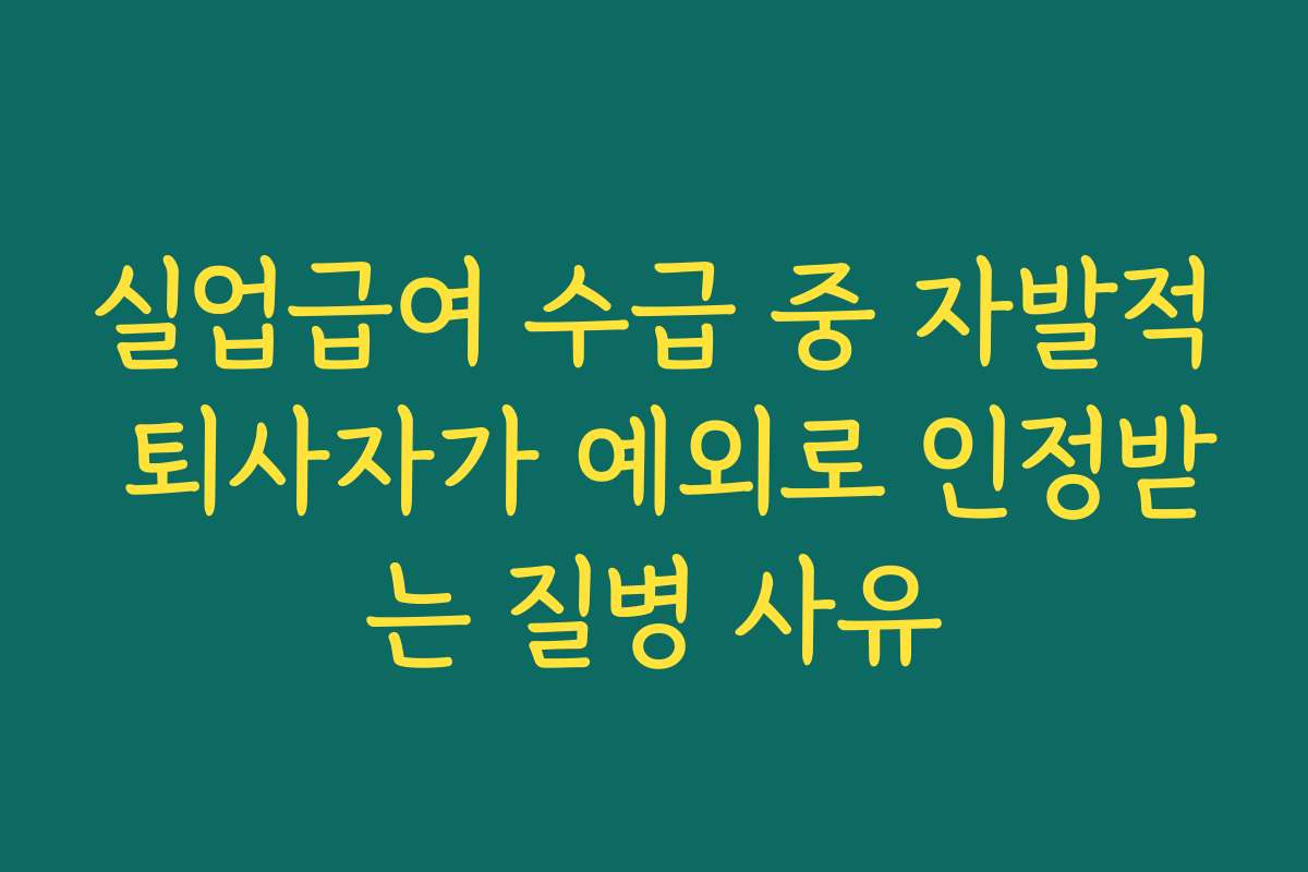실업급여 수급 중 자발적 퇴사자가 예외로 인정받는 질병 사유