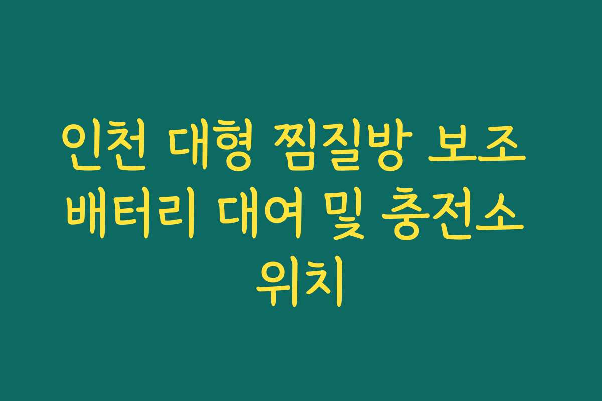 인천 대형 찜질방 보조 배터리 대여 및 충전소 위치