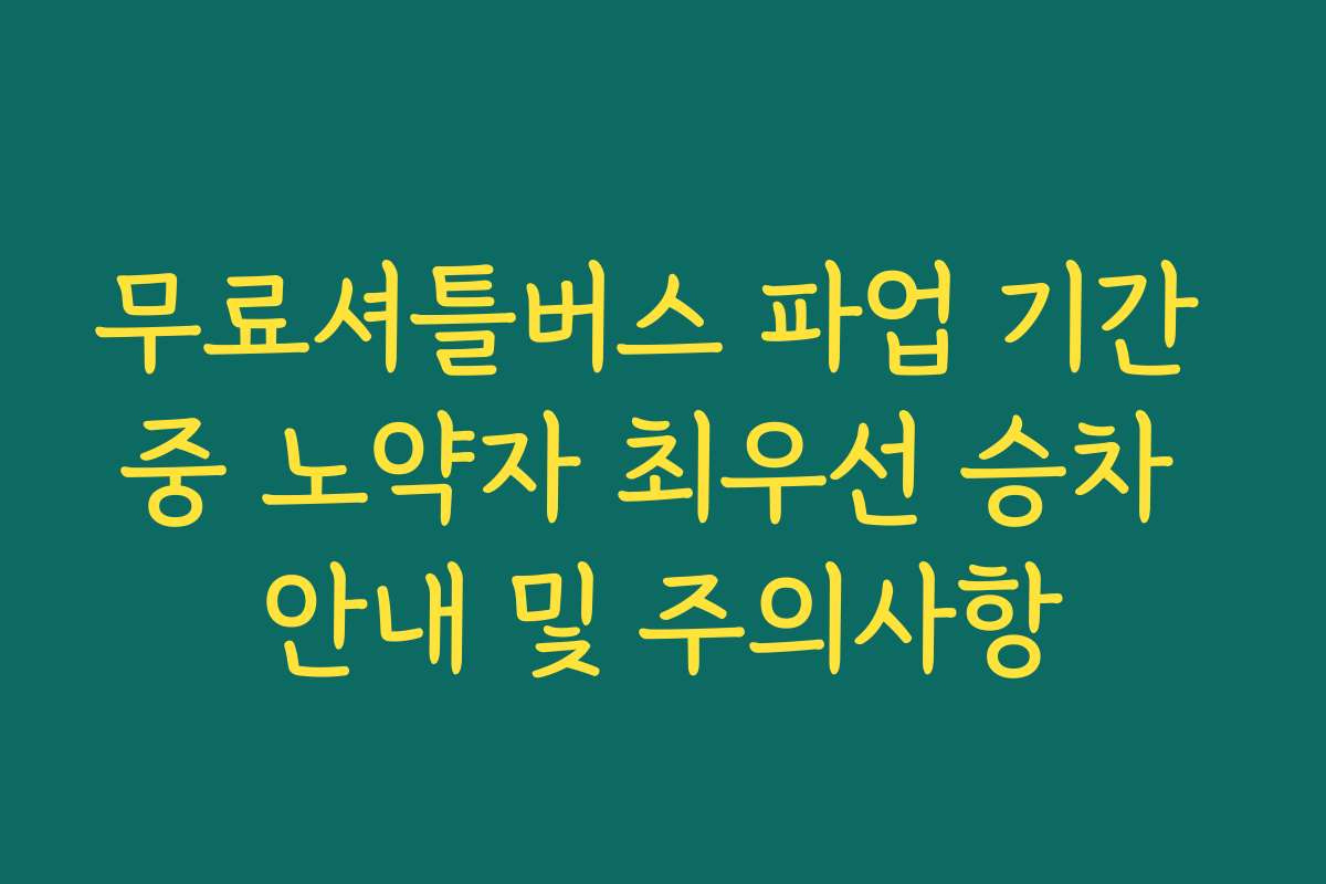 무료셔틀버스 파업 기간 중 노약자 최우선 승차 안내 및 주의사항