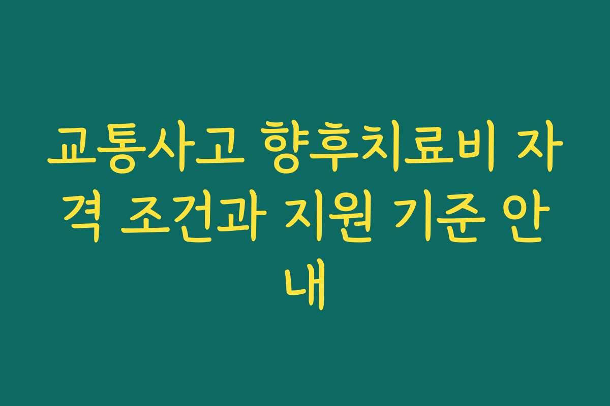 교통사고 향후치료비 자격 조건과 지원 기준 안내