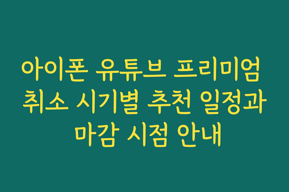 아이폰 유튜브 프리미엄 취소 시기별 추천 일정과 마감 시점 안내
